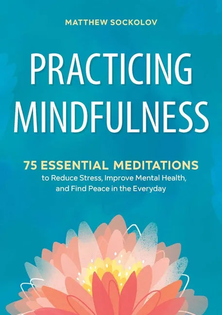 Practicing Mindfulness: 75 Essential Meditations to Reduce Stress, Improve Mental Health, and Find Peace in the Everyday - Paperback